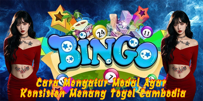 Cara Mengatur Modal Agar Konsisten Menang Togel Cambodia