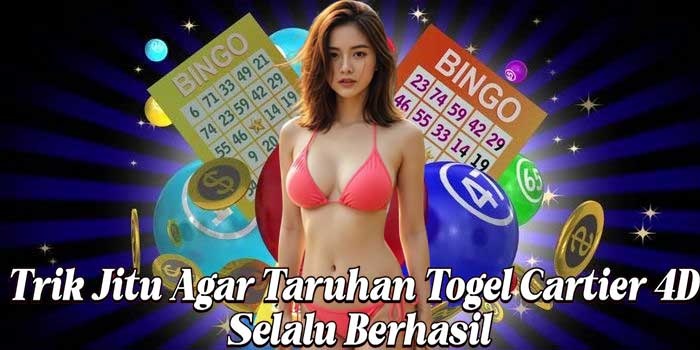Trik Jitu Agar Taruhan Togel Cartier 4D Selalu Berhasil